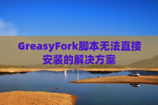 GreasyFork脚本无法直接安装的解决方案